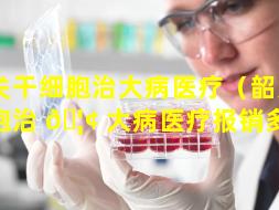 韶关干细胞治大病医疗（韶关干细胞治 🦢 大病医疗报销多少）